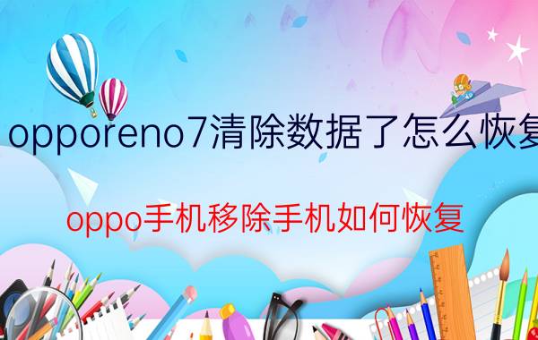 opporeno7清除数据了怎么恢复 oppo手机移除手机如何恢复？